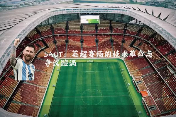 SAOT：英超赛场的技术革命与争议漩涡