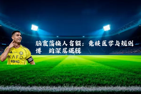 脑震荡换人名额：竞技医学与规则博弈的深层逻辑