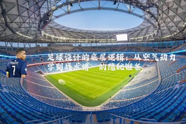 足球设计的底层逻辑：从空气动力学到战术博弈的隐秘链条