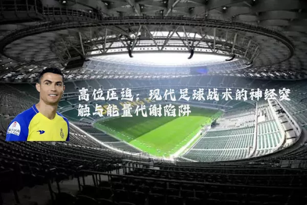 高位压迫:现代足球战术的神经突触与能量代谢陷阱
